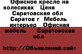 Офисное кресло на колесиках › Цена ­ 1 800 - Саратовская обл., Саратов г. Мебель, интерьер » Офисная мебель   . Саратовская обл.